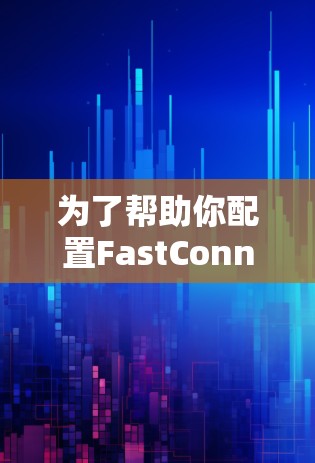 为了帮助你配置FastConnect VPN，以下是一个详细且分步骤的指南