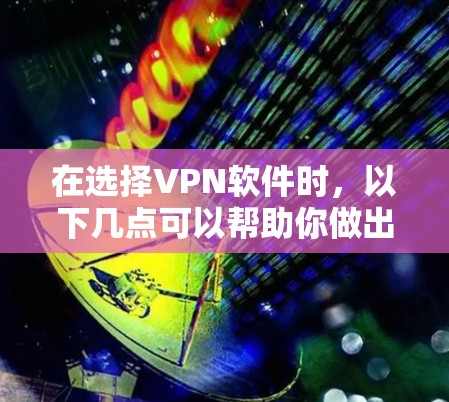 在选择VPN软件时，以下几点可以帮助你做出明智的选择