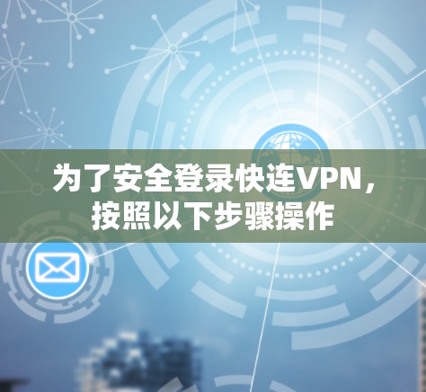 为了安全登录快连VPN，按照以下步骤操作