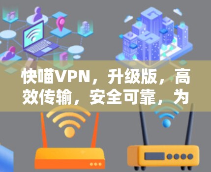 快喵VPN，升级版，高效传输，安全可靠，为您带来更优质的网络体验