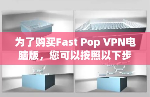 为了购买Fast Pop VPN电脑版，您可以按照以下步骤进行