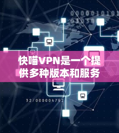 快喵VPN是一个提供多种版本和服务的VPN解决方案，旨在为用户提供安全、可靠和高效的网络连接。如果您需要稳定且可靠的网络环境，快喵VPN可能是您选择的不错选项之一