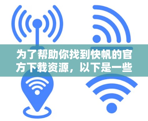 为了帮助你找到快帆的官方下载资源，以下是一些步骤和建议