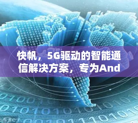 快帆，5G驱动的智能通信解决方案，专为Android设备设计