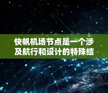 快帆机场节点是一个涉及航行和设计的特殊结构，主要由风帆或其他航行相关部件组成，用于特定的航行需求，可能与航空运输或航海相关。以下是对该概念的详细分析