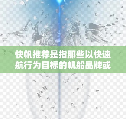 快帆推荐是指那些以快速航行为目标的帆船品牌或产品。这些帆船通常设计以提高速度、安全性或舒适性为特点，适用于各种航行场景，如比赛、户外活动或休闲用途。以下是一些常见的快速航行帆船推荐