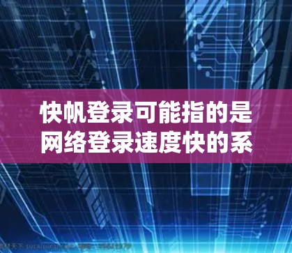 快帆登录可能指的是网络登录速度快的系统或技术。如果您需要快速登录，建议以下几点
