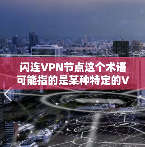 闪连VPN节点这个术语可能指的是某种特定的VPN节点设计，或者是一个与闪连相关的网络服务。在VPN技术中，节点通常指的是连接多个用户或设备的基础设施，用于提供加密连接