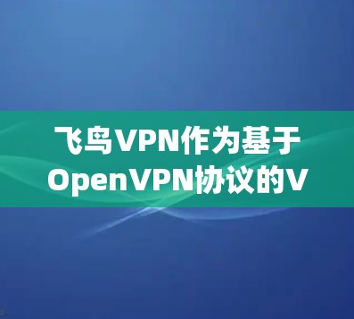 飞鸟VPN作为基于OpenVPN协议的VPN服务，其更新通常是基于OpenVPN协议的最新进展和技术改进。以下是一些常见的飞鸟VPN的更新信息