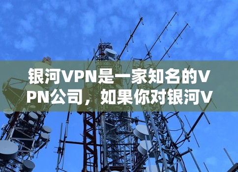 银河VPN是一家知名的VPN公司，如果你对银河VPN的最新版本感兴趣，可以参考以下信息