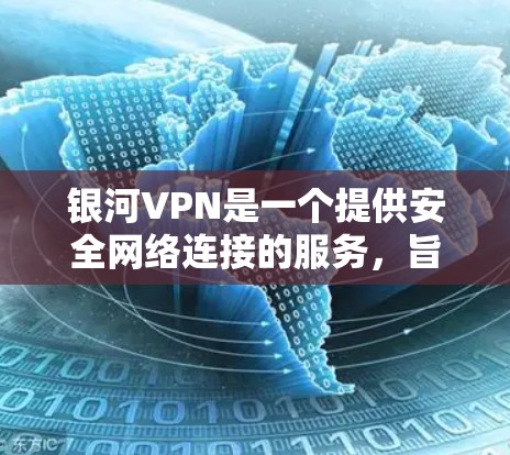 银河VPN是一个提供安全网络连接的服务，旨在帮助用户在无加密的情况下进行视频通话和文件传输。以下是对银河VPN免费试用的详细分析