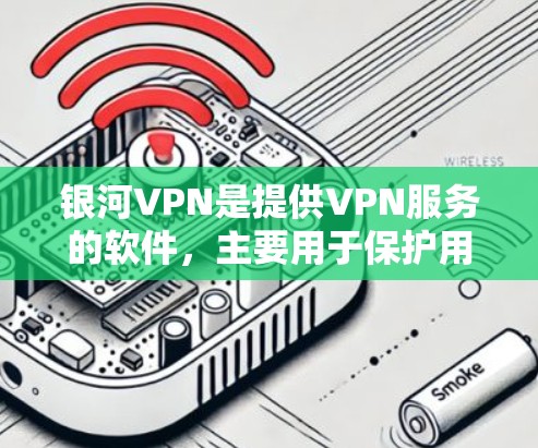 银河VPN是提供VPN服务的软件，主要用于保护用户的数据和隐私。以下是关于银河VPN Android版的详细介绍