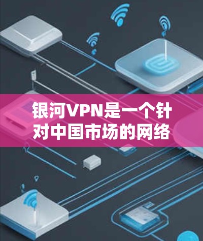 银河VPN是一个针对中国市场的网络VPN服务，旨在提供安全、便捷和多设备使用功能的解决方案。以下是一些关于银河VPN的推荐和相关信息