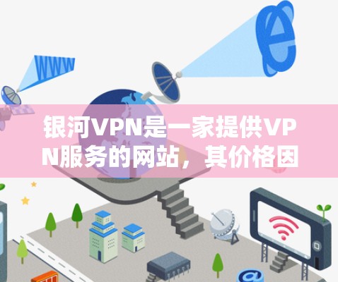 银河VPN是一家提供VPN服务的网站，其价格因地区、套餐选择以及用户的具体需求而有所变化。以下是一些常见的价格信息