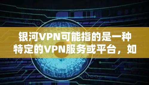 银河VPN可能指的是一种特定的VPN服务或平台，如果你指的是最新的VPN软件，我可以推荐一些常见的更新版本
