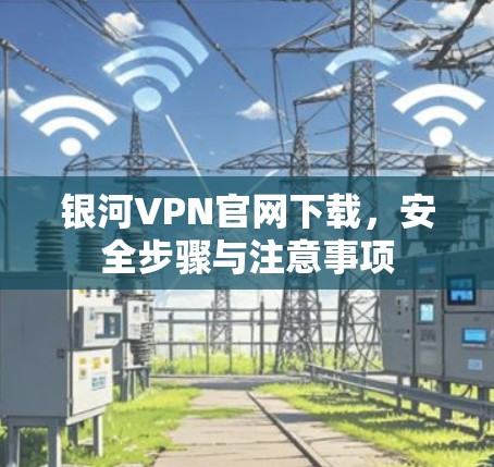 银河VPN官网下载，安全步骤与注意事项