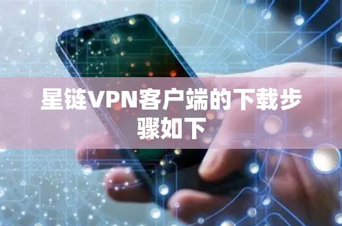 星链VPN客户端的下载步骤如下