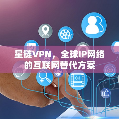 星链VPN，全球IP网络的互联网替代方案