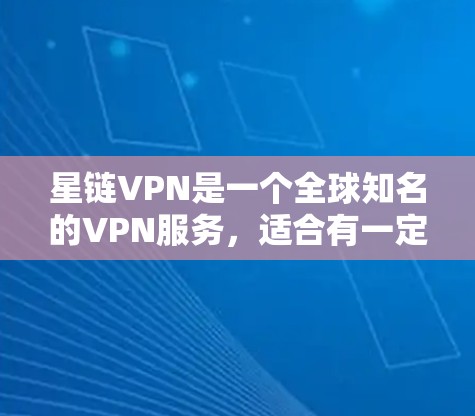 星链VPN是一个全球知名的VPN服务，适合有一定VPN背景的用户。以下是关于星链VPN的详细分析和建议