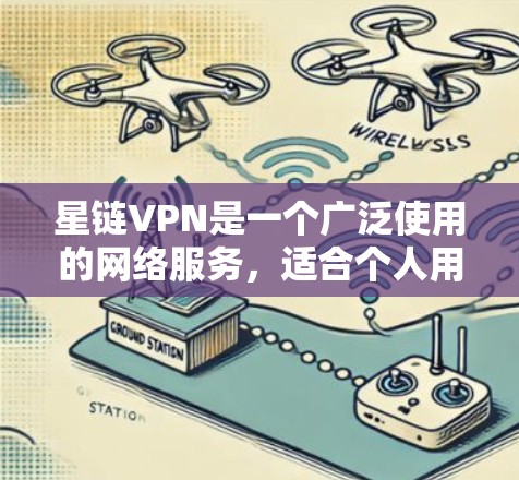 星链VPN是一个广泛使用的网络服务，适合个人用户使用。以下是关于星链VPN的详细指南