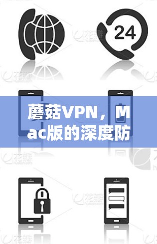 蘑菇VPN，Mac版的深度防护与流畅体验