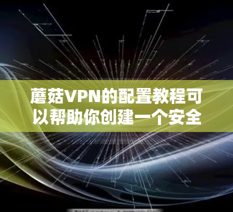 蘑菇VPN的配置教程可以帮助你创建一个安全的VPN连接，确保你的数据和设备不受未经授权的访问。以下是一个详细的教程，涵盖配置的主要步骤
