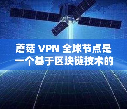 蘑菇 VPN 全球节点是一个基于区块链技术的去中心化 VPN 系统，旨在提供 secure、高效、智能的网络连接。以下是对蘑菇 VPN 全球节点的核心特点、挑战以及解决方案的详细分析