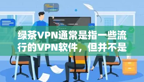 绿茶VPN通常是指一些流行的VPN软件，但并不是所有VPN都具有Mac版的版本。具体来说，绿茶VPN可能指的是Web版的VPN软件，而Mac版的VPN软件可能需要从其他来源获取