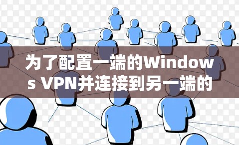 为了配置一端的Windows VPN并连接到另一端的VPN，按照以下步骤进行