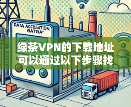 绿茶VPN的下载地址可以通过以下步骤找到