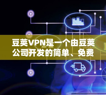 豆荚VPN是一个由豆荚公司开发的简单、免费的VPN服务，适合用户快速访问互联网。以下是豆荚VPN的详细介绍