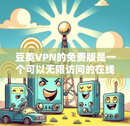 豆荚VPN的免费版是一个可以无限访问的在线VPN工具，但需要通过特定的步骤来下载和注册。以下是完整的步骤指南
