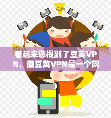 看起来您提到了豆荚VPN，但豆荚VPN是一个网络服务，而非软件APK。如果你指的是某个特定的VPN软件或服务，可能需要提供更多的上下文信息