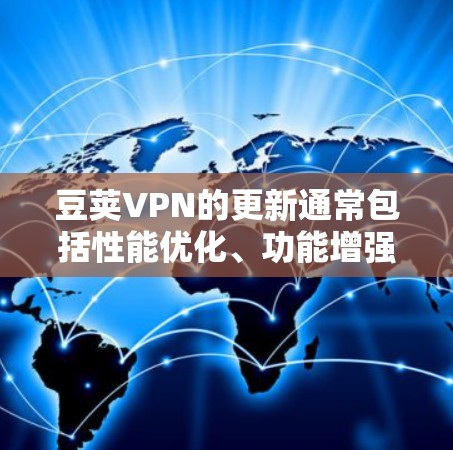 豆荚VPN的更新通常包括性能优化、功能增强和用户体验改进。以下是根据用户反馈和官方更新的信息总结