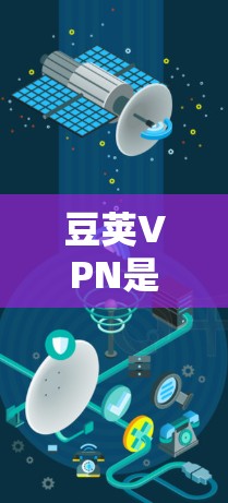 豆荚VPN是一个知名的VPN服务，提供多种连接选择，包括家庭、企业和个人连接。以下是使用豆荚VPN的步骤