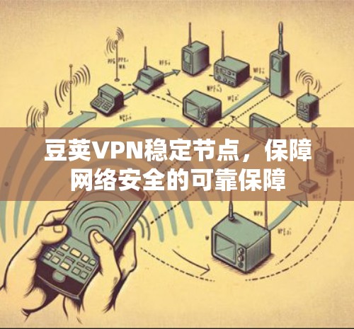 豆荚VPN稳定节点，保障网络安全的可靠保障