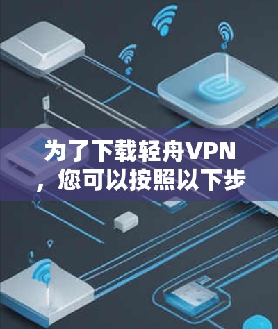 为了下载轻舟VPN，您可以按照以下步骤进行操作