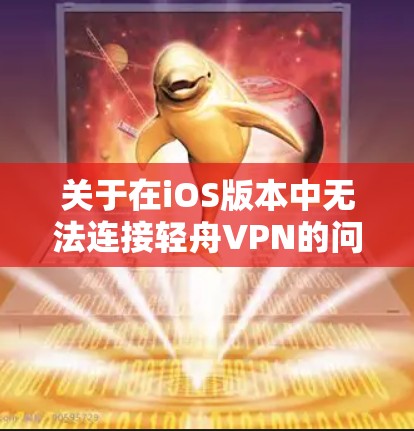关于在iOS版本中无法连接轻舟VPN的问题，以下是逐步的解决方案