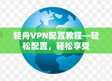 轻舟VPN配置教程—轻松配置，轻松享受