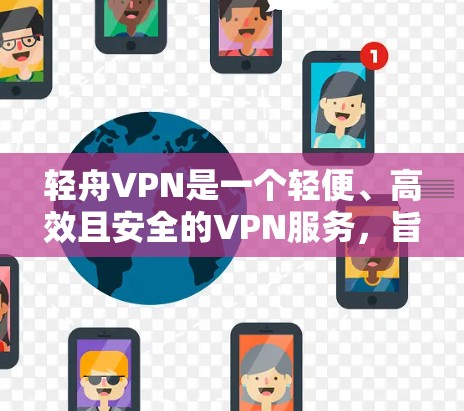 轻舟VPN是一个轻便、高效且安全的VPN服务，旨在为用户提供简单易用的VPN连接体验。以下是对轻舟VPN的详细介绍