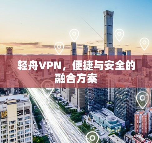 轻舟VPN，便捷与安全的融合方案