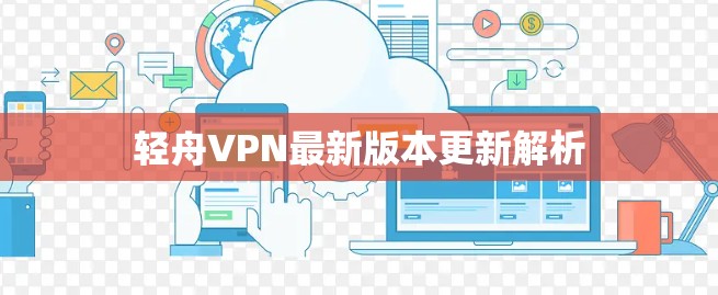 轻舟VPN最新版本更新解析