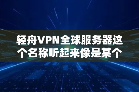 轻舟VPN全球服务器这个名称听起来像是某个中国公司或服务提供商的名字，可能指的是轻舟VPN在全球范围内的服务器。轻舟VPN是一个知名的VPN服务提供商，提供多种VPN解决方案，包括本地化服务