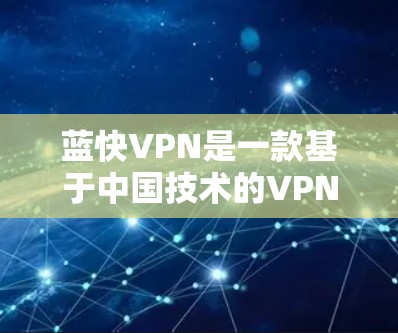 蓝快VPN是一款基于中国技术的VPN服务，以其安全可靠、多语言支持、多平台兼容性和便捷的使用体验而受到广泛好评。以下是对其性能和使用体验的评测