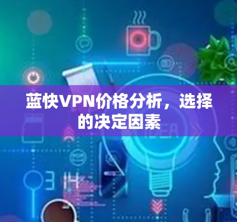 蓝快VPN价格分析，选择的决定因素