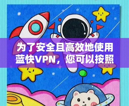 为了安全且高效地使用蓝快VPN，您可以按照以下步骤操作