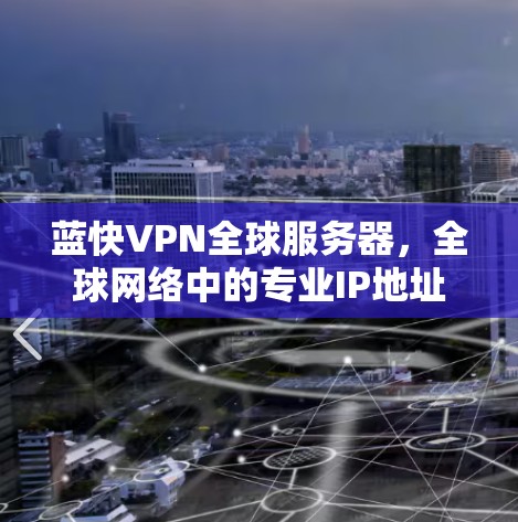 蓝快VPN全球服务器，全球网络中的专业IP地址选择