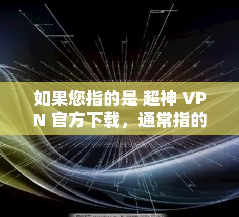 如果您指的是 超神 VPN 官方下载，通常指的是那些提供极高的加密强度、专业功能和可靠服务的VPN平台。以下是几个推荐的超神 VPN 平台