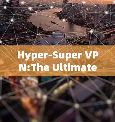 Hyper-Super VPN:The Ultimate Modern Solution for Your Modern Needs