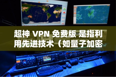 超神 VPN 免费版 是指利用先进技术（如量子加密、人工智能算法、区块链技术等）来提供高度安全和隐蔽的VPN服务，但目前尚未有真正意义上的超神 VPN 产品或服务。以下是一些可能的解决方案和建议